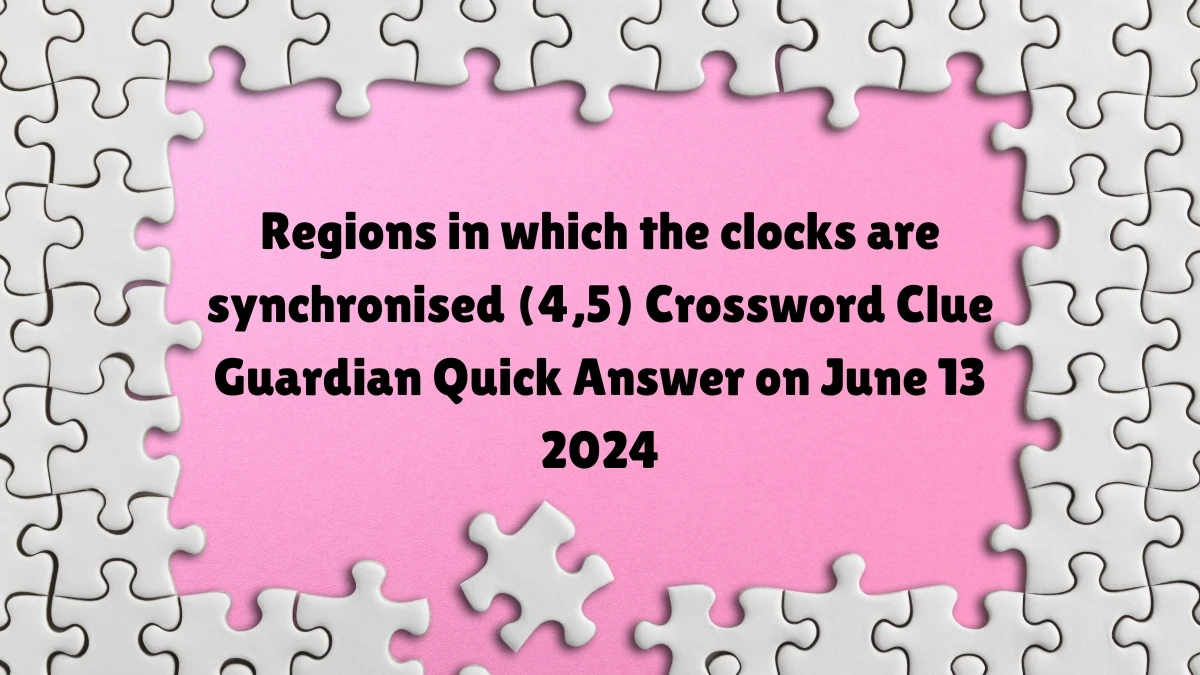 ​Regions in which the clocks are synchronised (4,5) Crossword Clue Guardian Quick Answer on June 13 2024