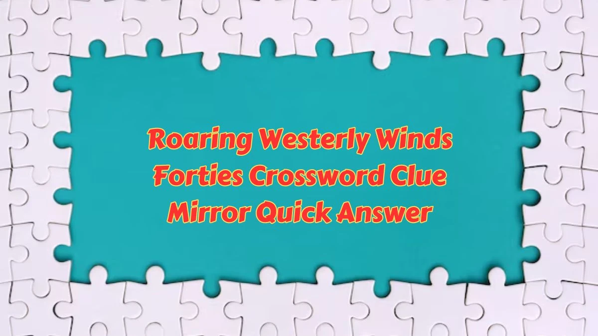 Roaring Westerly Winds Forties Crossword Clue Mirror Quick Answer