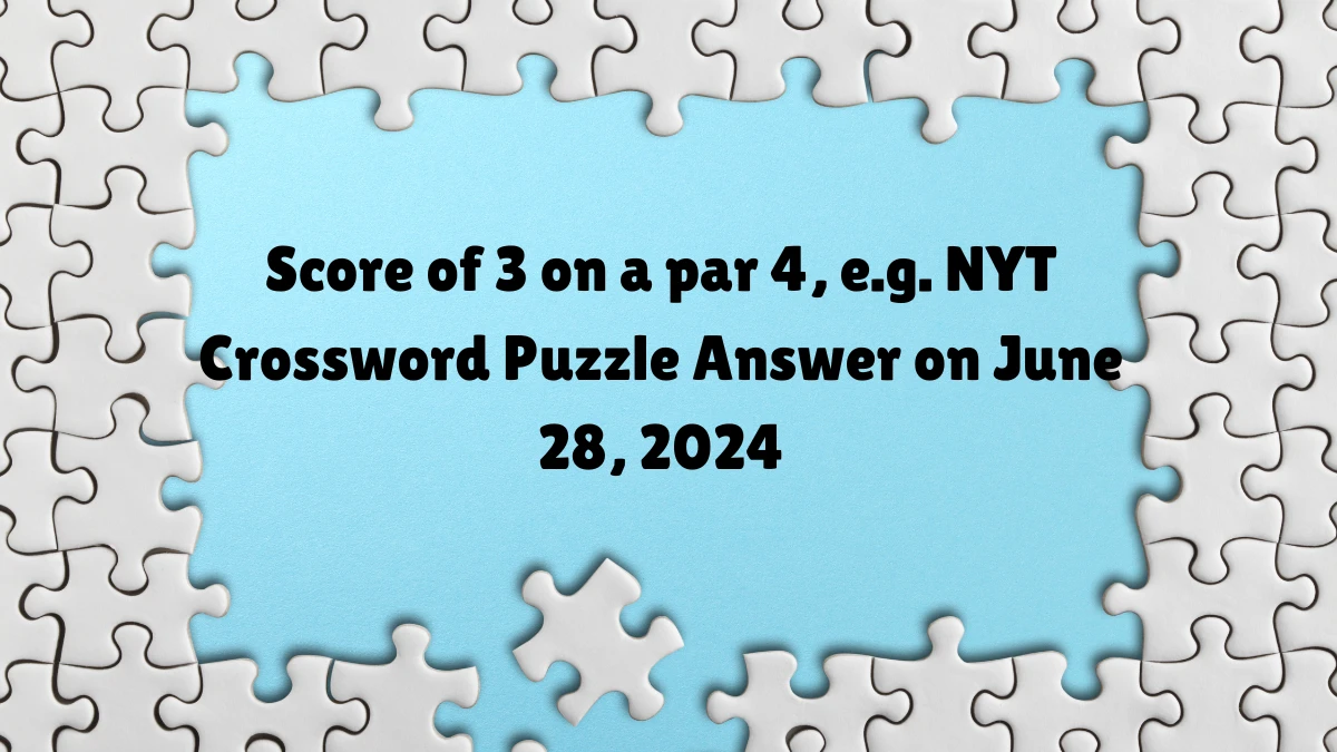 Score of 3 on a par 4, e.g. NYT Crossword Puzzle Answer on June 28, 2024