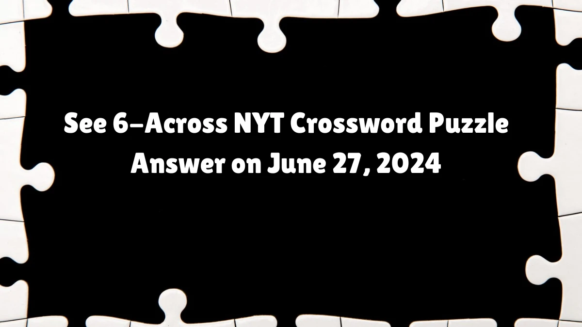 See 6-Across NYT Crossword Puzzle Answer on June 27, 2024