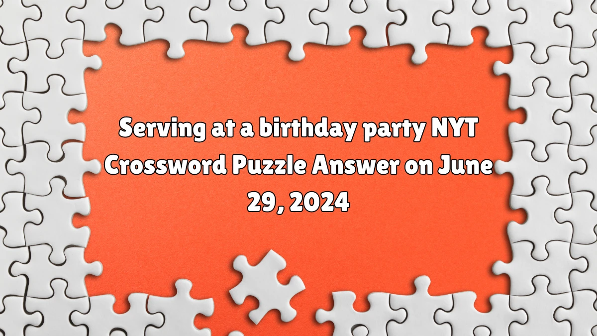 Serving at a birthday party NYT Crossword Puzzle Answer on June 29, 2024