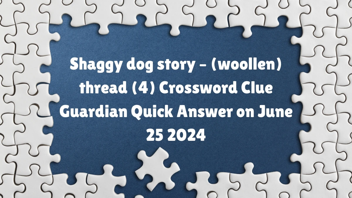 ​Shaggy dog story – (woollen) thread (4) Crossword Clue Guardian Quick Answer on June 25 2024