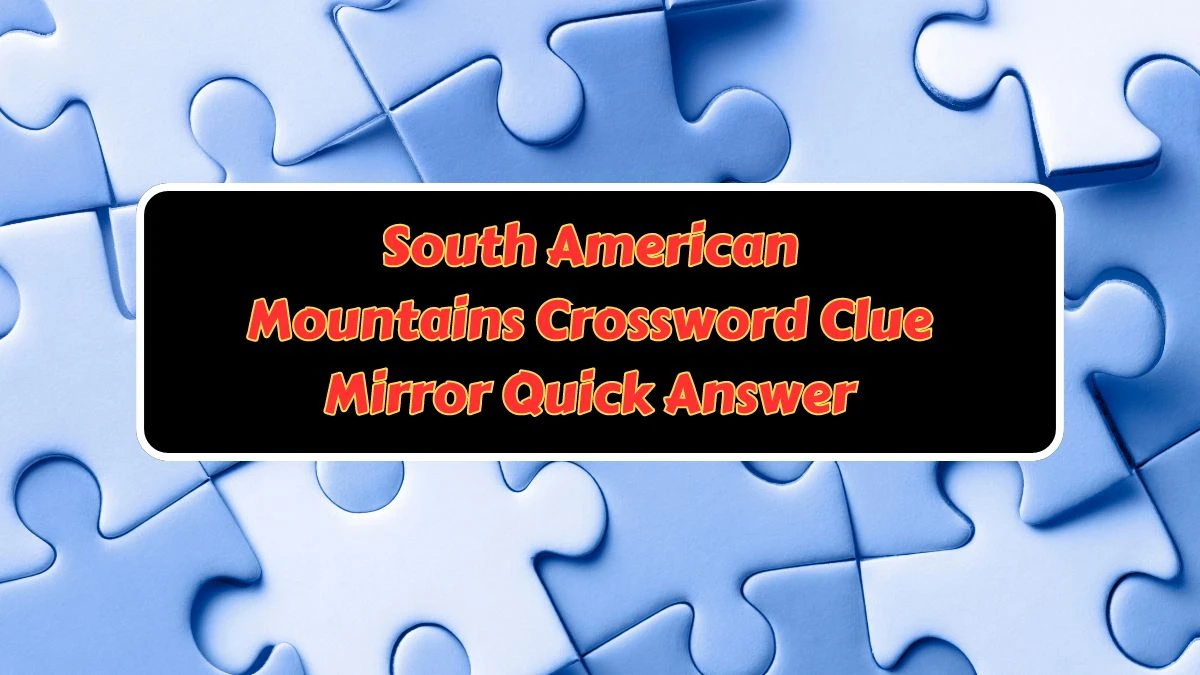 South American Mountains Crossword Clue Mirror Quick Answer