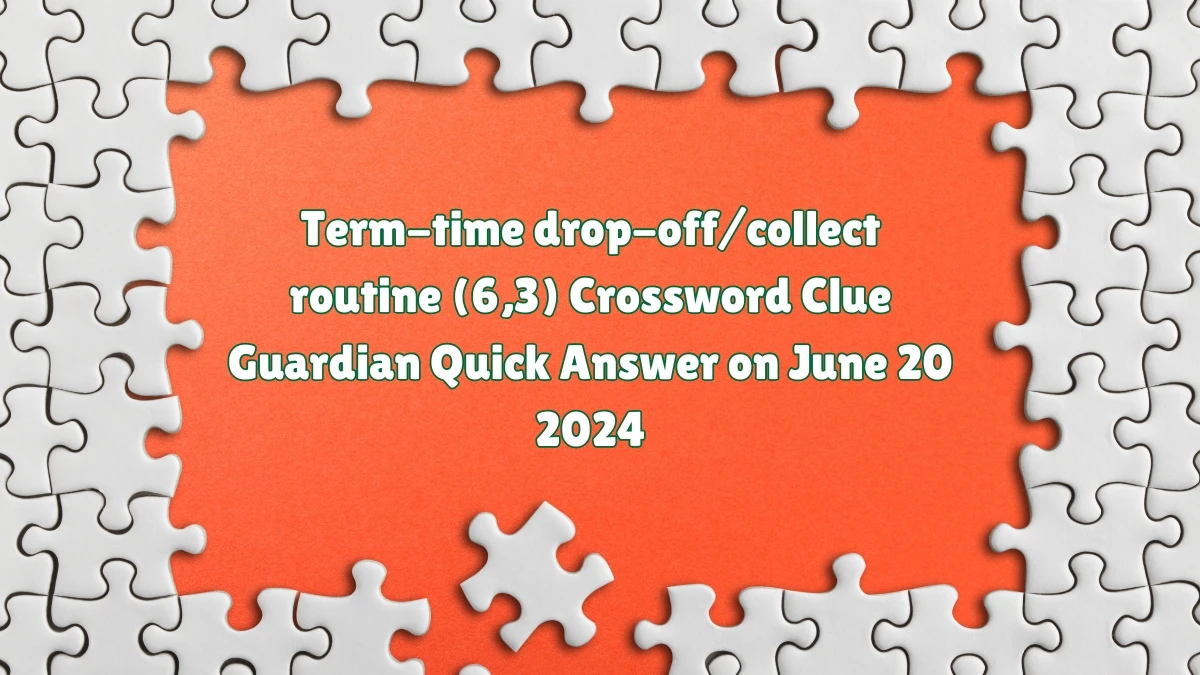 ​Term-time drop-off/collect routine (6,3)​ Crossword Clue Guardian Quick Answer on June 20 2024