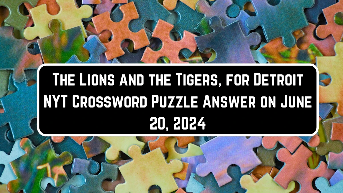 The Lions and the Tigers, for Detroit NYT Crossword Puzzle Answer on June 20, 2024