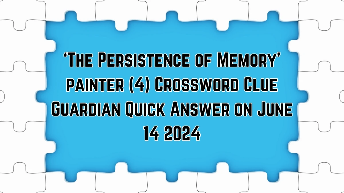 ​‘The Persistence of Memory’ painter (4) Crossword Clue Guardian Quick Answer on June 14 2024