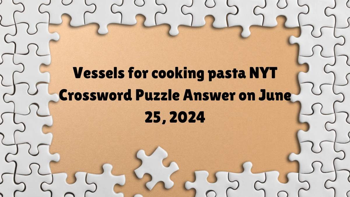 Vessels for cooking pasta NYT Crossword Puzzle Answer on June 25, 2024