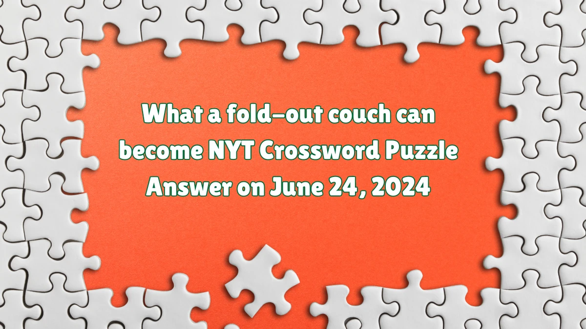 What a fold-out couch can become NYT Crossword Puzzle Answer on June 24, 2024