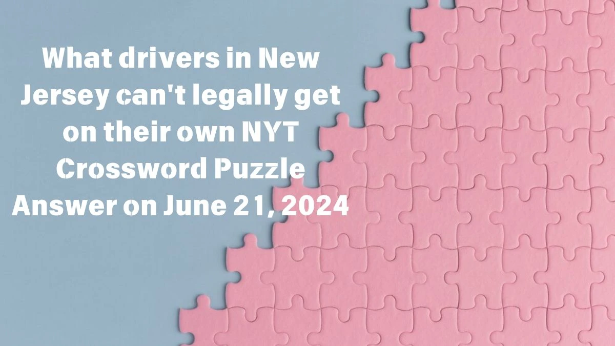 What drivers in New Jersey can't legally get on their own NYT Crossword Puzzle Answer on June 21, 2024