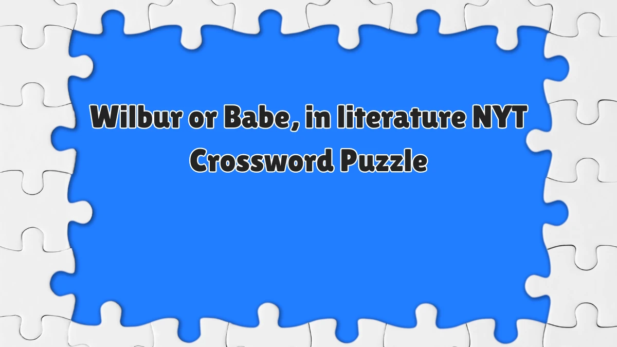 Wilbur or Babe, in literature NYT Crossword Puzzle Answer on June 19, 2024