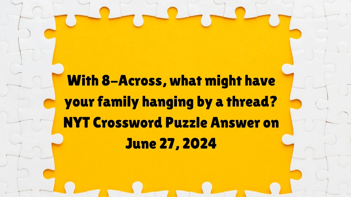 With 8-Across, what might have your family hanging by a thread? NYT Crossword Puzzle Answer on June 27, 2024