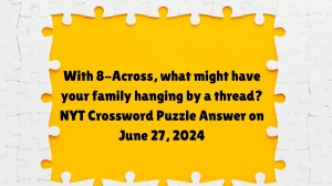 With 8-Across, what might have your family hanging by a thread? NYT Crossword Puzzle Answer on June 27, 2024