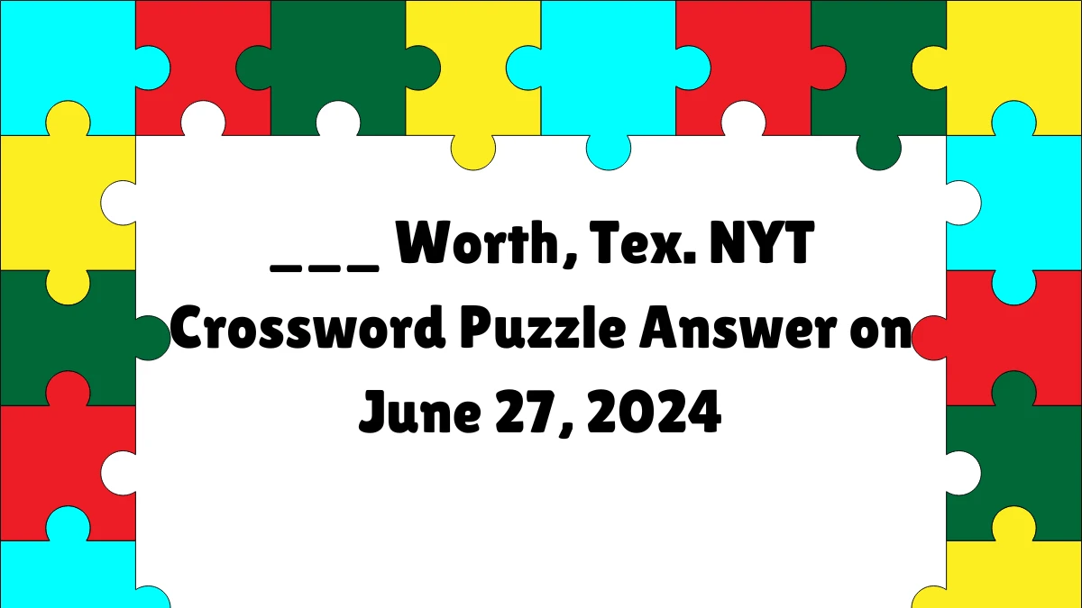 ___ Worth, Tex. NYT Crossword Puzzle Answer on June 27, 2024