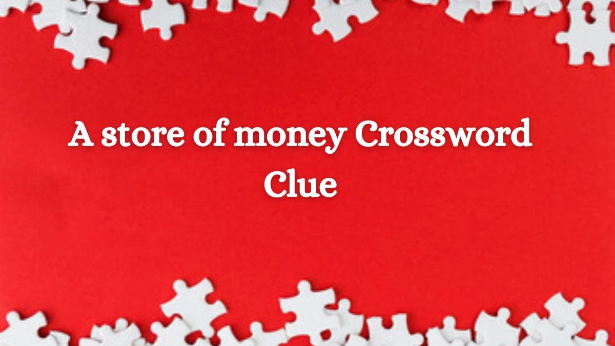 A store of money Crossword Clue Irish Daily Mail Quick Answer