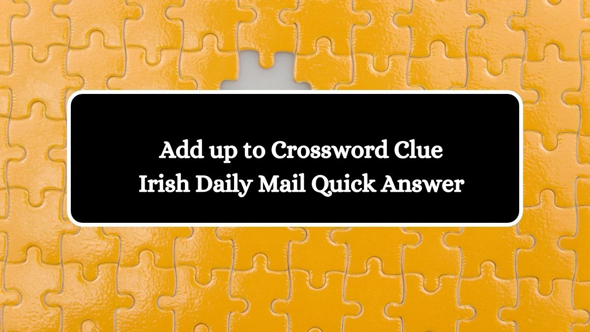 Add up to Crossword Clue Irish Daily Mail Quick Answer