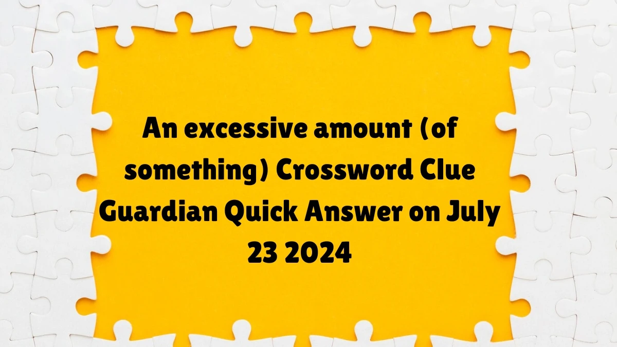 ​An excessive amount (of something) Crossword Clue