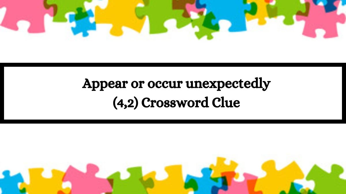 Appear or occur unexpectedly (4,2) Crossword Clue