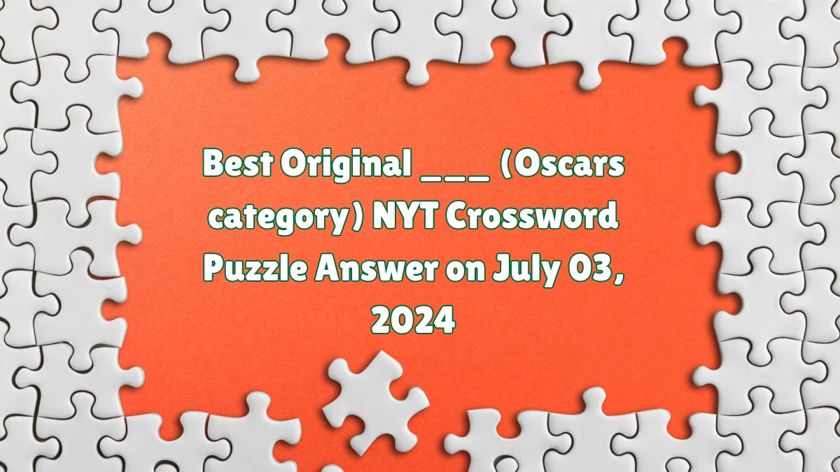 Best Original ___ (Oscars category) NYT Crossword Puzzle Answer on July 03, 2024