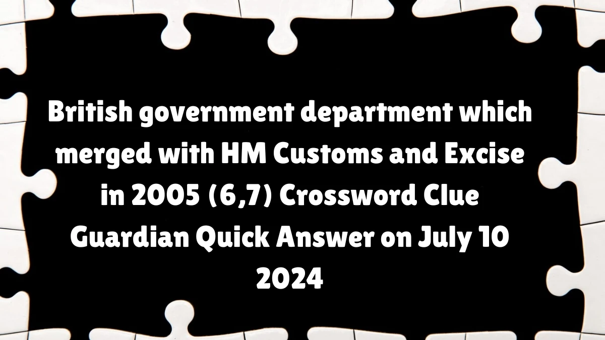 ​British government department which merged with HM Customs and Excise in 2005 (6,7)​ Crossword Clue