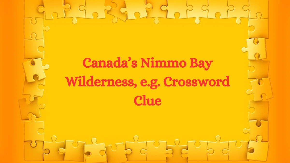 Canada’s Nimmo Bay Wilderness, e.g. Crossword Clue