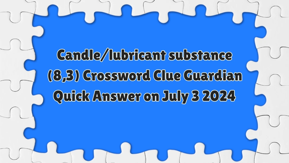 ​Candle/lubricant substance (8,3) Crossword Clue Guardian Quick Answer on July 03, 2024