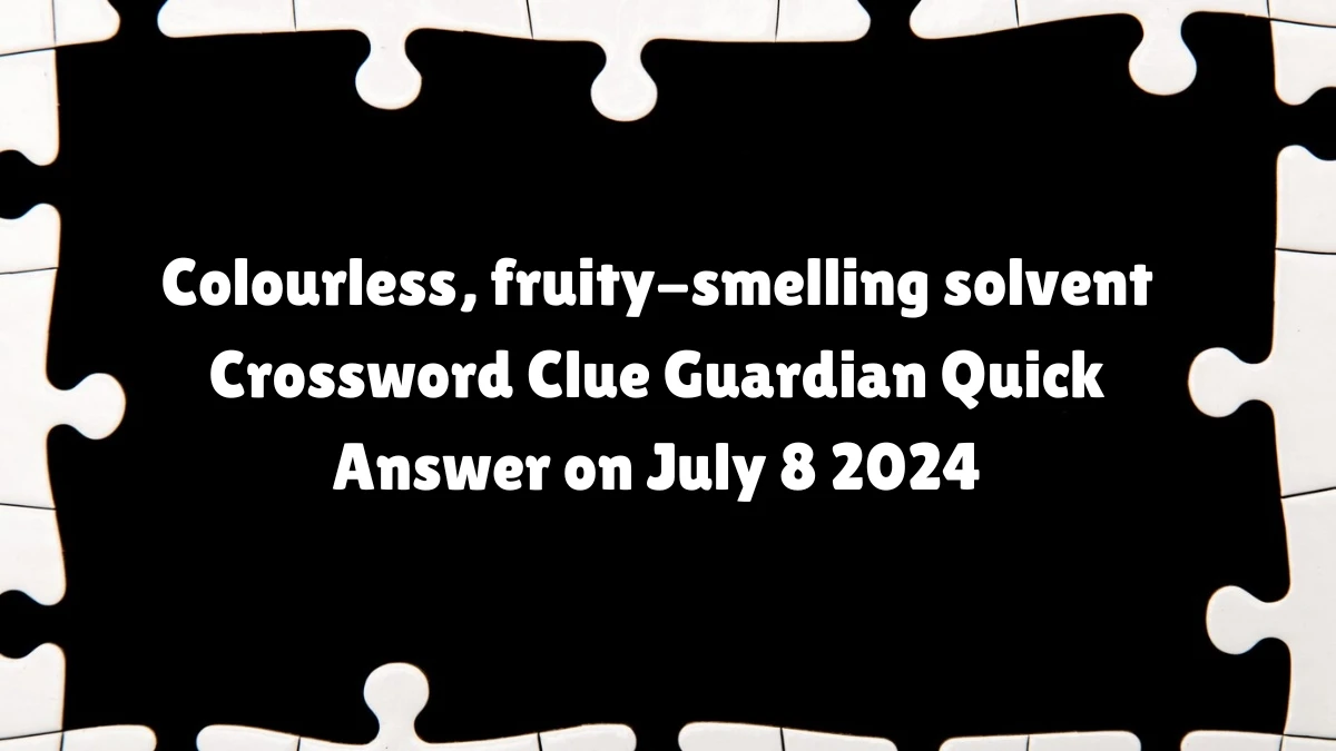 Colourless, fruity-smelling solvent Crossword Clue