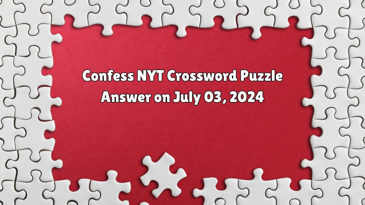 Confess NYT Crossword Puzzle Answer on July 03, 2024