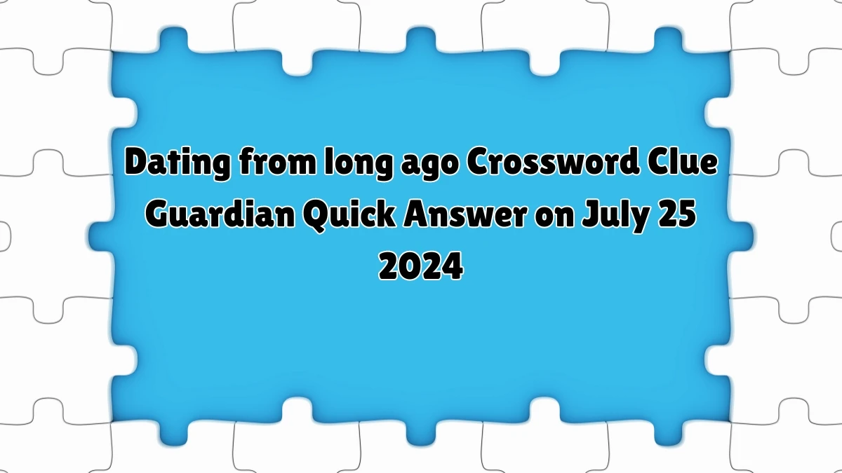 ​Dating from long ago Crossword Clue