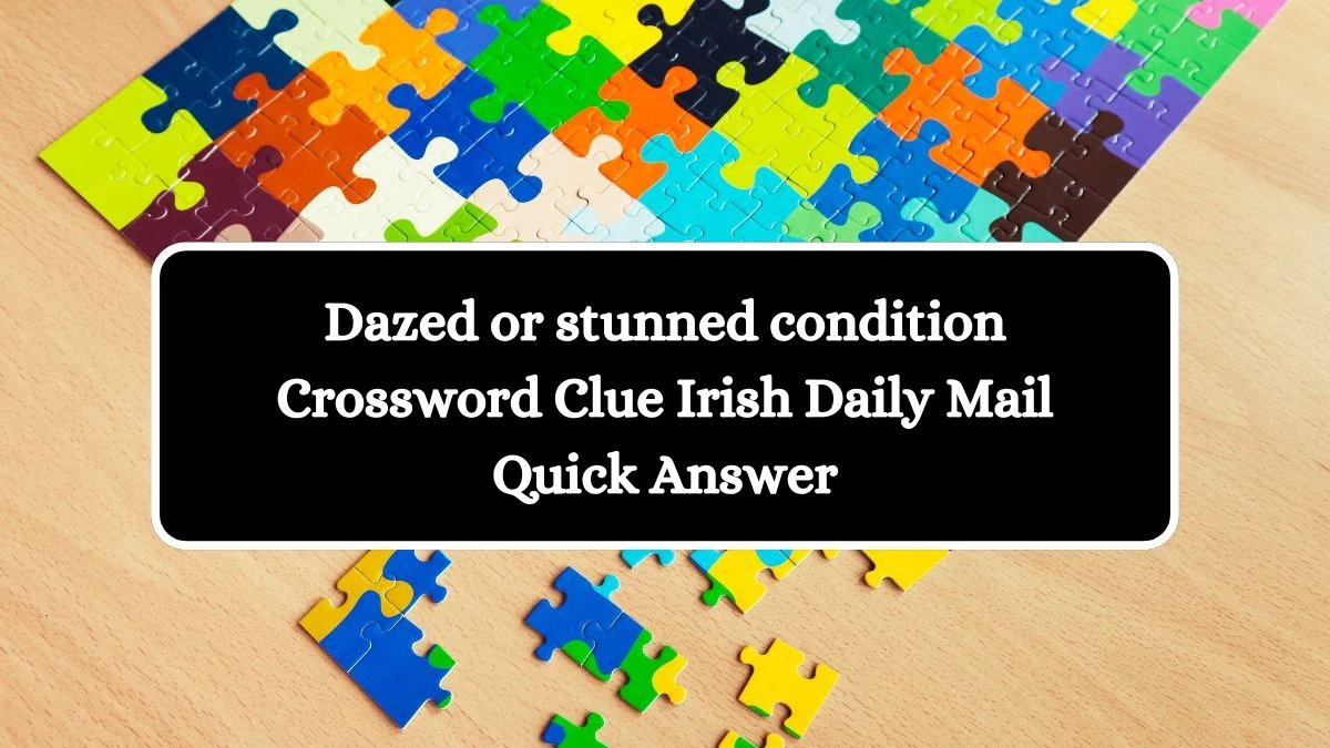 Dazed or stunned condition Crossword Clue Irish Daily Mail Quick Answer