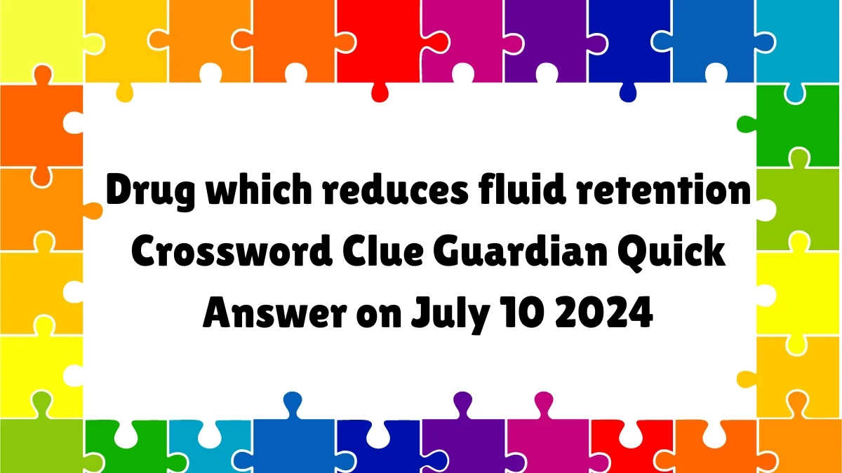 ​Drug which reduces fluid retention Crossword Clue