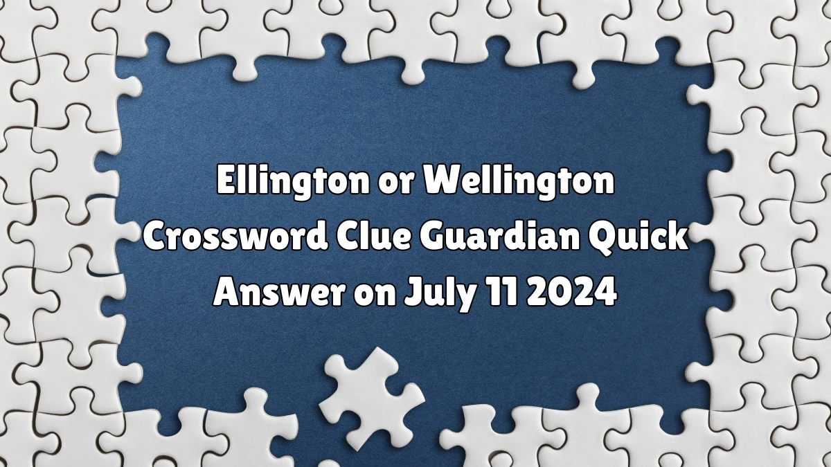 ​Ellington or Wellington Crossword Clue