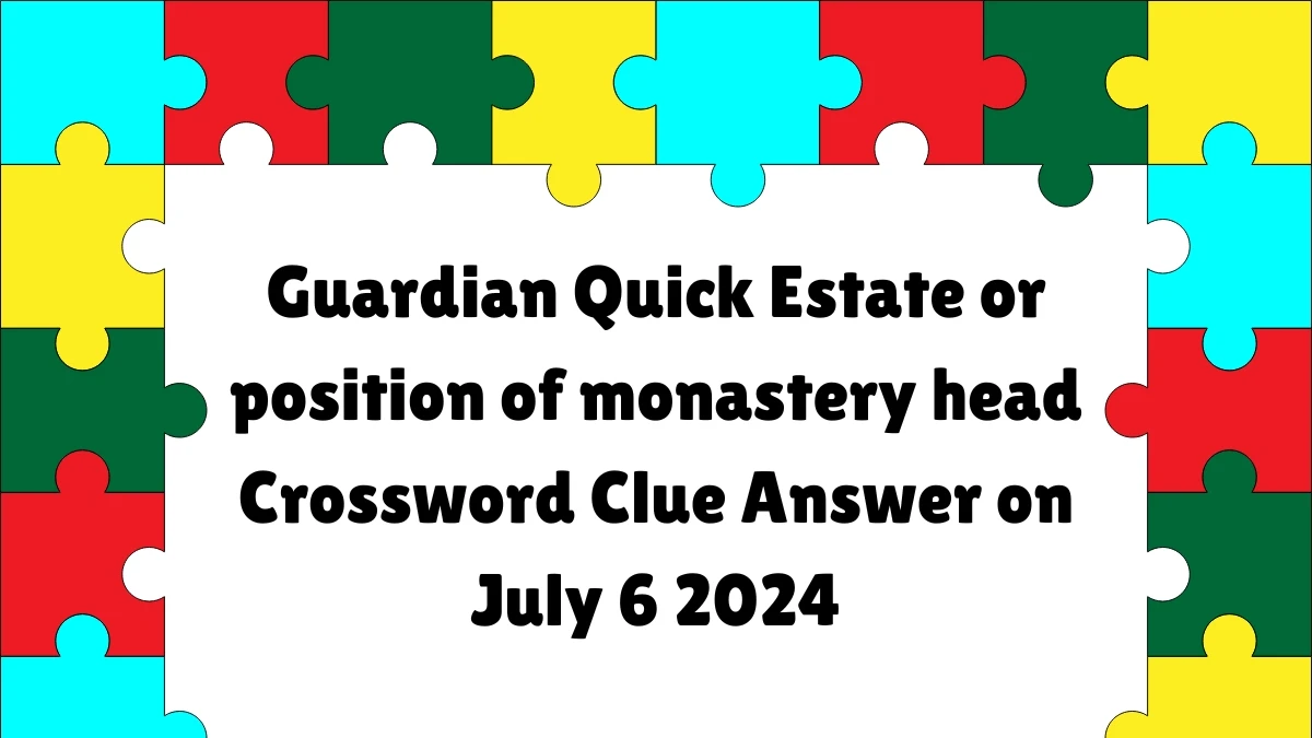 ​Estate or position of monastery head Crossword Clue