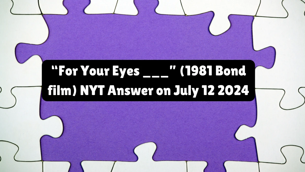 “For Your Eyes ___” (1981 Bond film) NYT