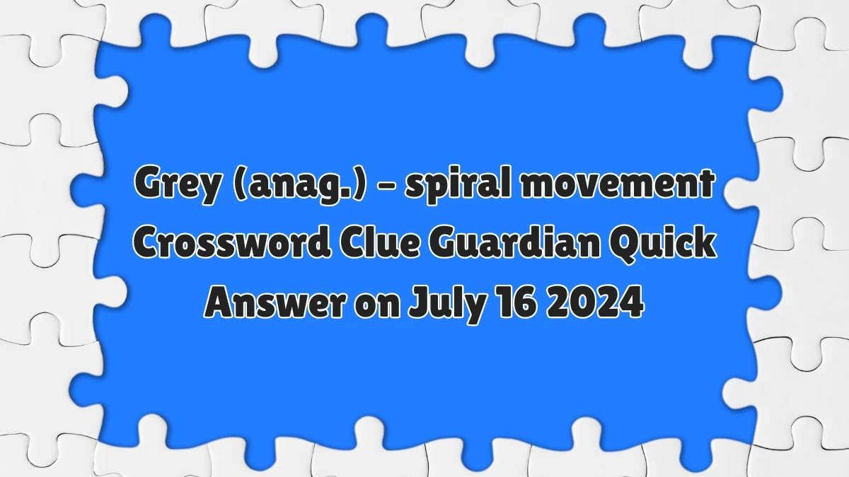 ​Grey (anag.) – spiral movement Crossword Clue