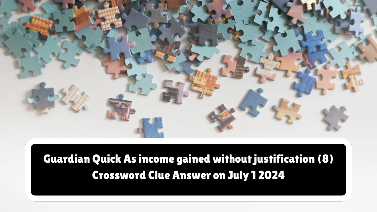 Guardian Quick ​As income gained without justification (8) Crossword Clue Answer on July 1 2024