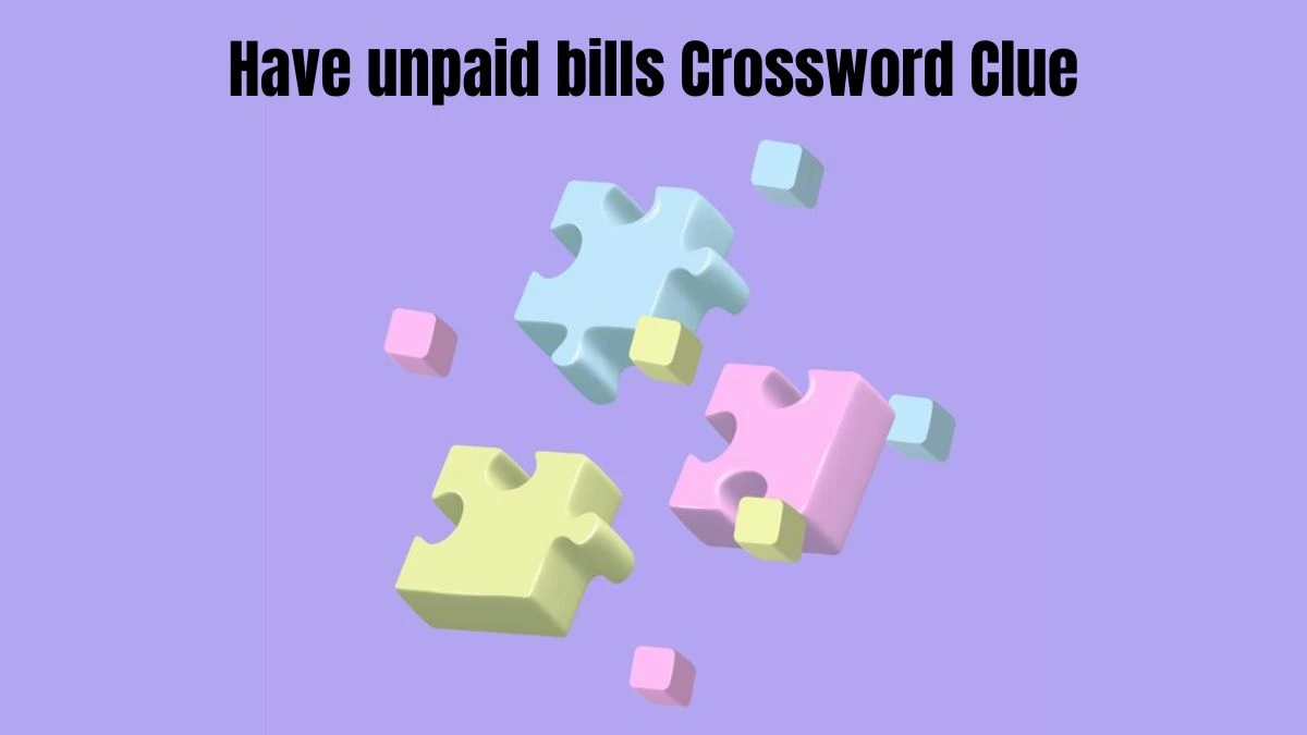 Have unpaid bills Crossword Clue