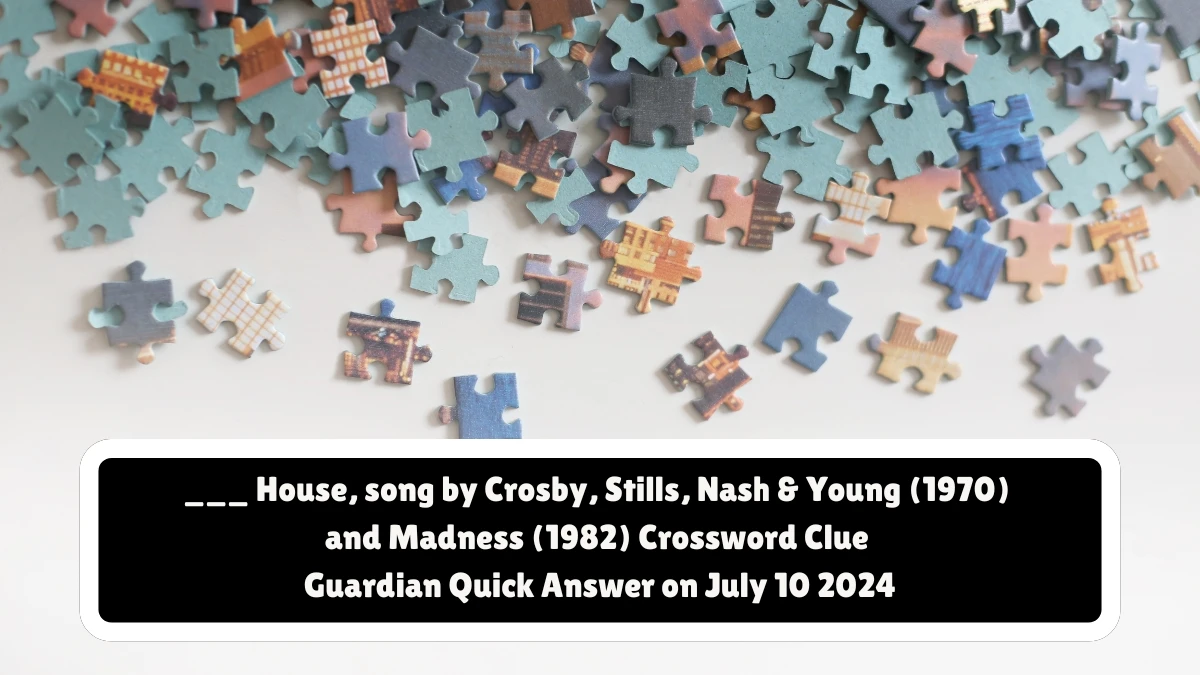 ​___ House, song by Crosby, Stills, Nash & Young (1970) and Madness (1982) Crossword Clue