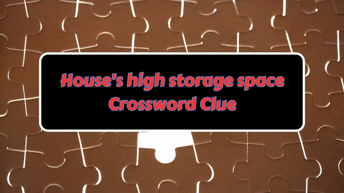 House’s high storage space Crossword Clue