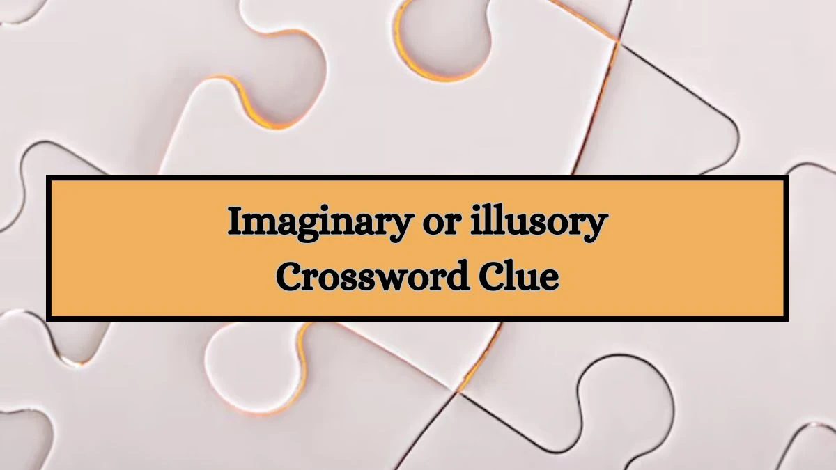 Imaginary or illusory Crossword Clue