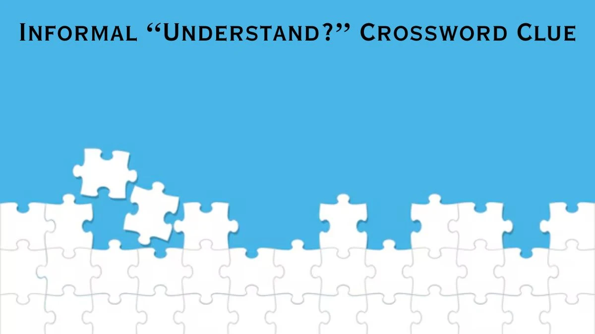 Informal “Understand?” Crossword Clue