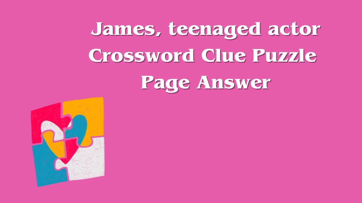 James, teenaged actor Crossword Clue Puzzle Page Answer