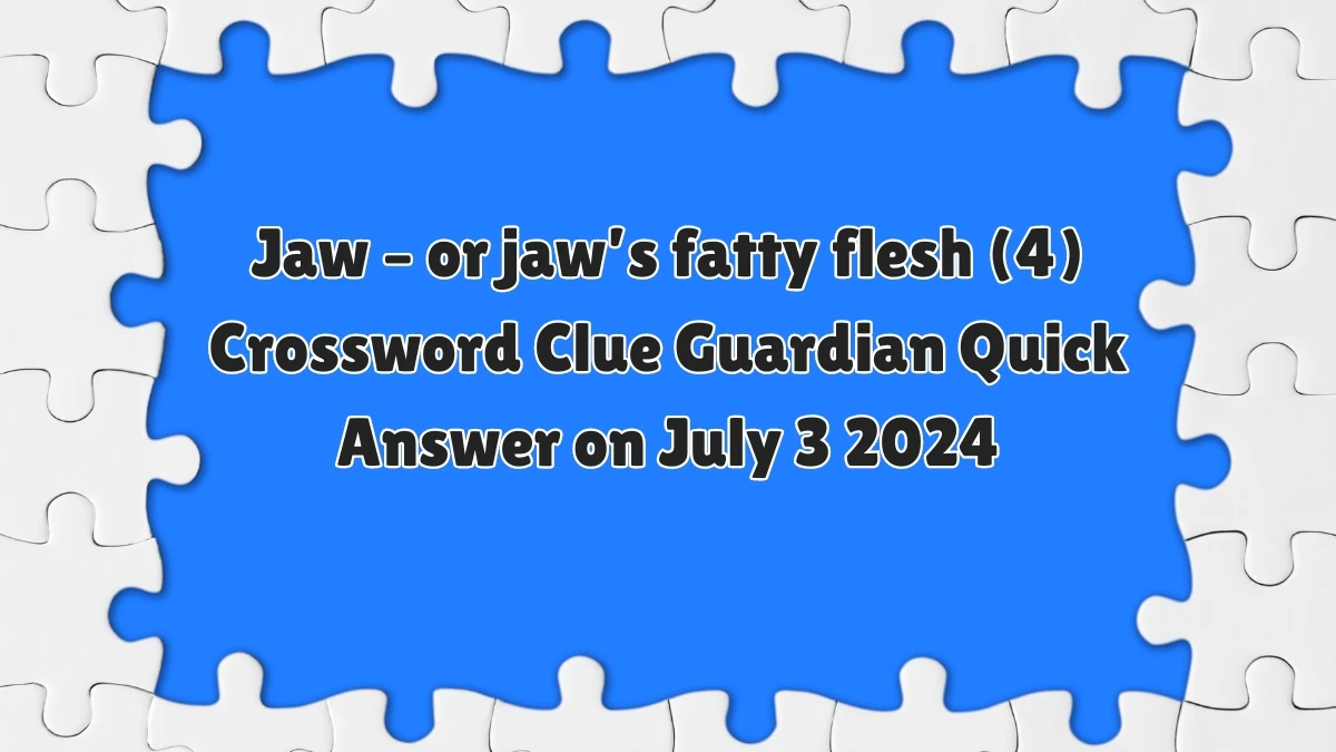 Guardian Quick ​Jaw – or jaw’s fatty flesh (4)​ Crossword Clue 4 Letters Answer