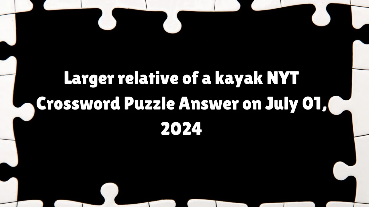 Larger relative of a kayak NYT Crossword Puzzle Answer on July 01, 2024