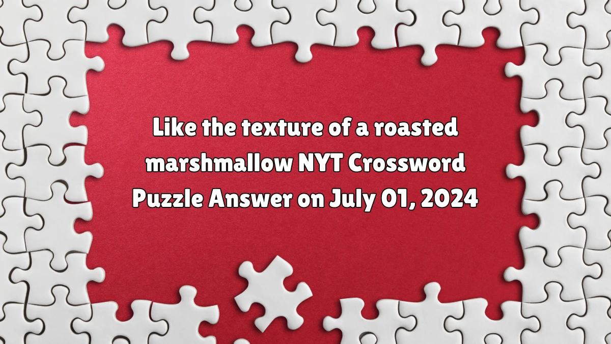 Like the texture of a roasted marshmallow NYT Crossword Puzzle Answer on July 01, 2024