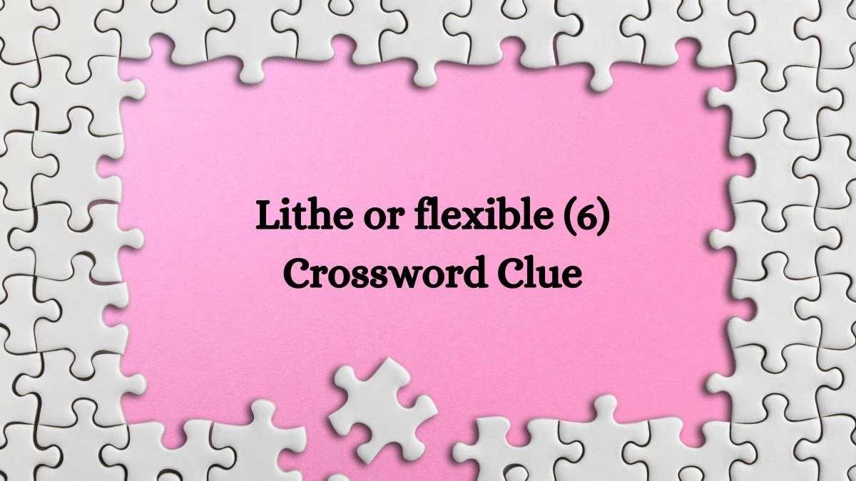 Lithe or flexible (6) Crossword Clue