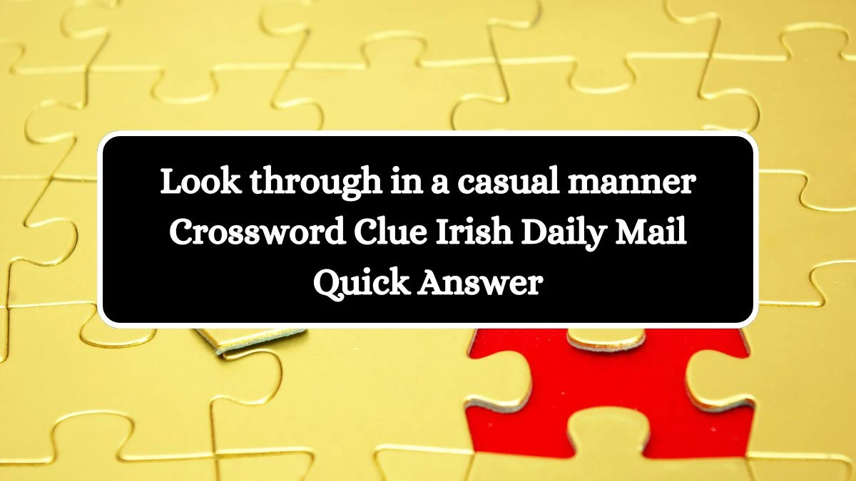 Look through in a casual manner Crossword Clue Irish Daily Mail Quick Answer