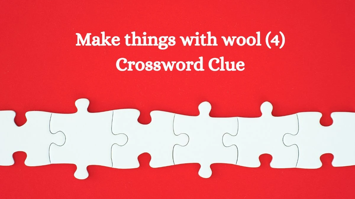 Make things with wool (4) Crossword Clue