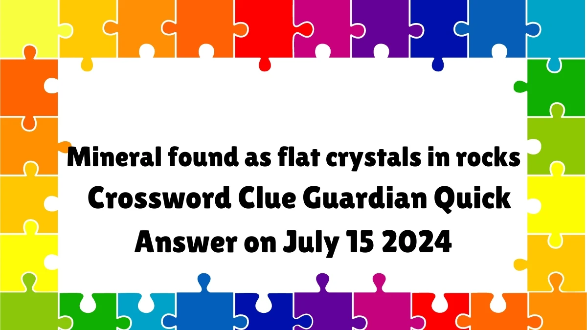 ​Mineral found as flat crystals in rocks Crossword Clue