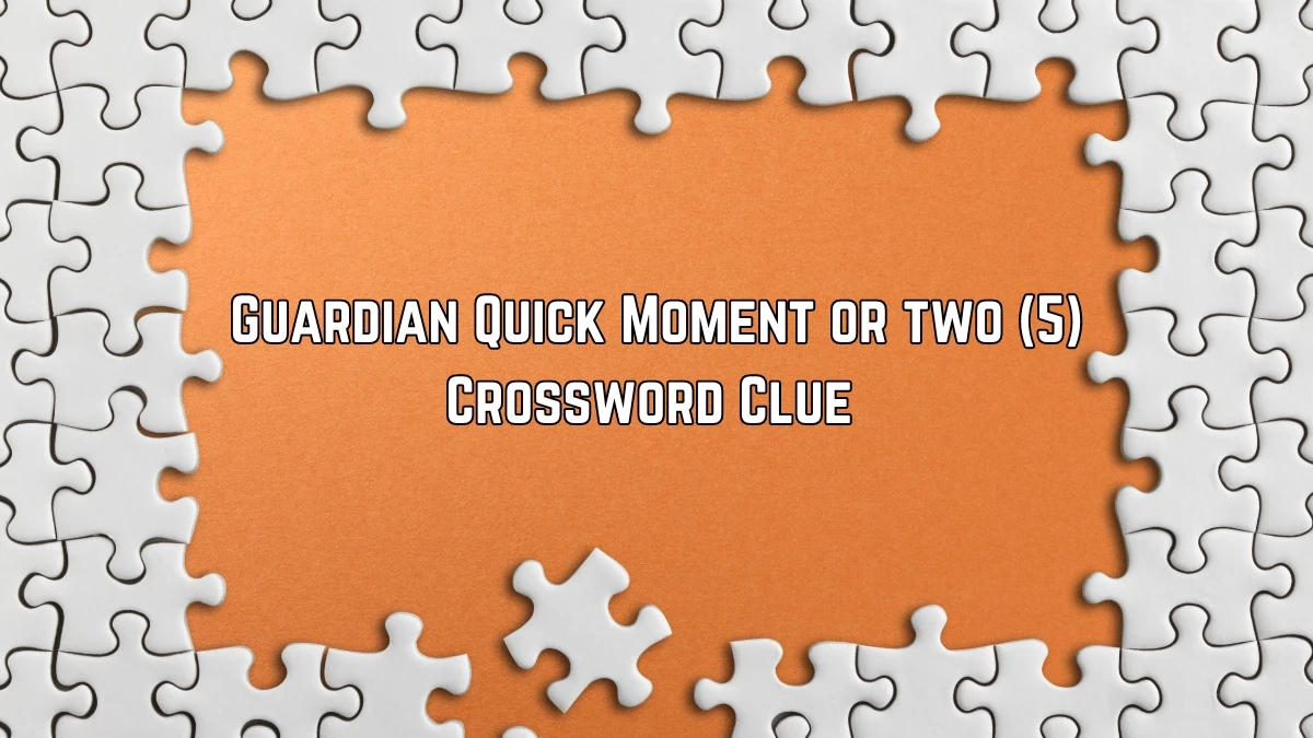 Guardian Quick ​Moment or two (5) Crossword Clue Answer on July 03, 2024
