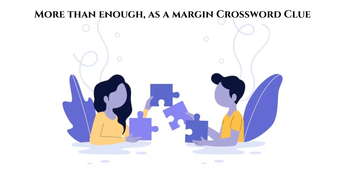 More than enough, as a margin Crossword Clue